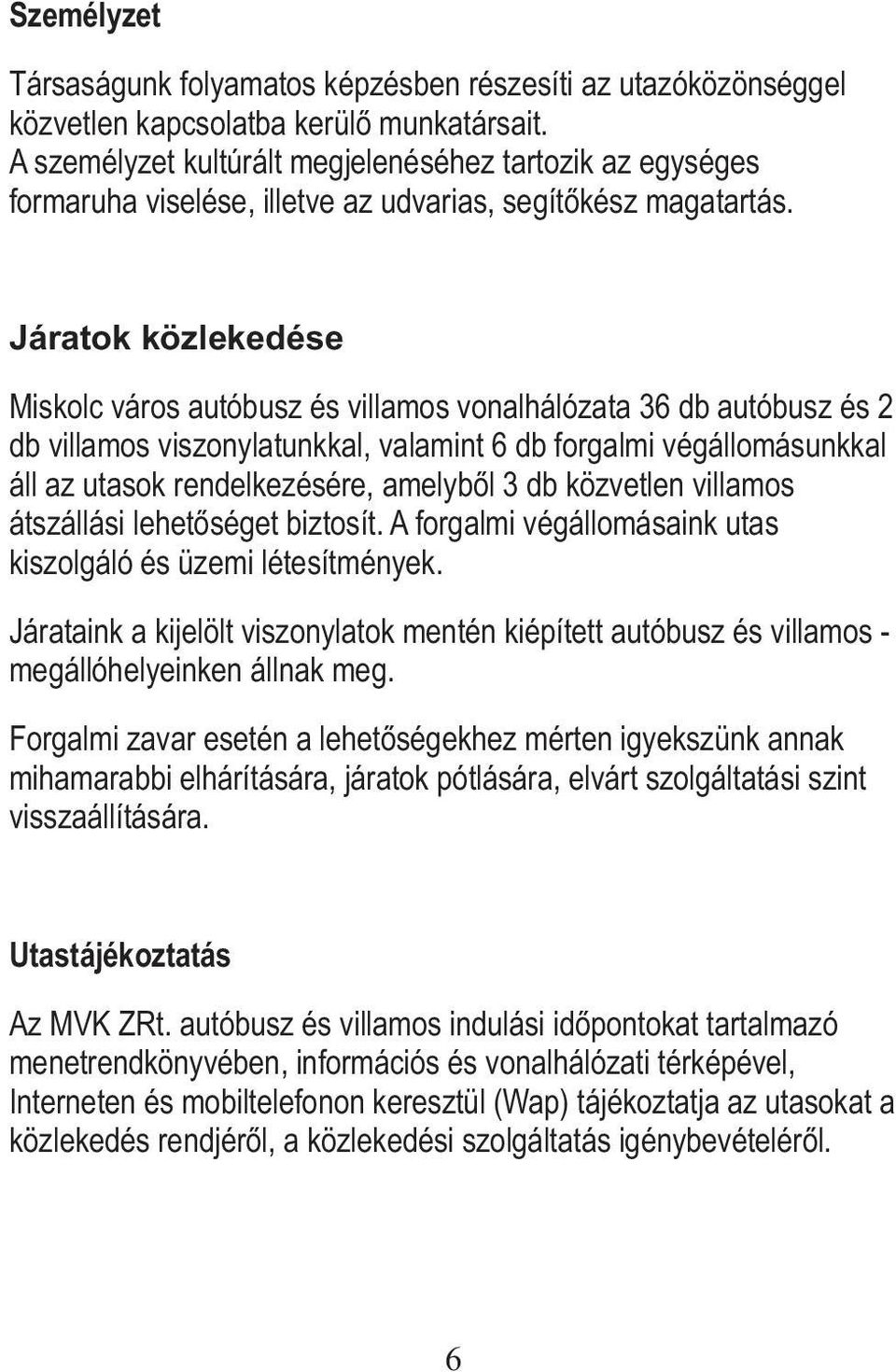 Járatok közlekedése Miskolc város autóbusz és villamos vonalhálózata 36 db autóbusz és 2 db villamos viszonylatunkkal, valamint 6 db forgalmi végállomásunkkal áll az utasok rendelkezésére, amelyből 3