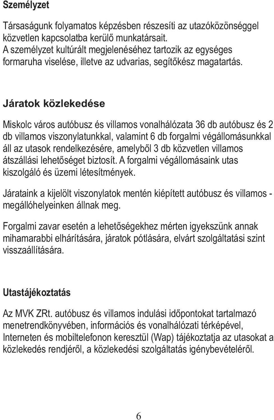 Járatok közlekedése Miskolc város autóbusz és villamos vonalhálózata 36 db autóbusz és 2 db villamos viszonylatunkkal, valamint 6 db forgalmi végállomásunkkal áll az utasok rendelkezésére, amelyből 3