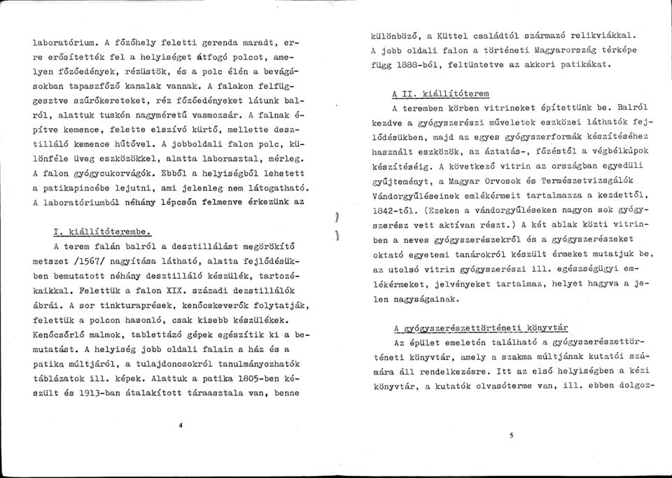 A jobboldali falon polc, különféle üveg eszközökkel, alatta laborasztal, mérleg. A falon gyógycukorvágók. Ebből a helyiségből lehetett a patikapincébe lejutni, ami jelenleg nem látogatható.