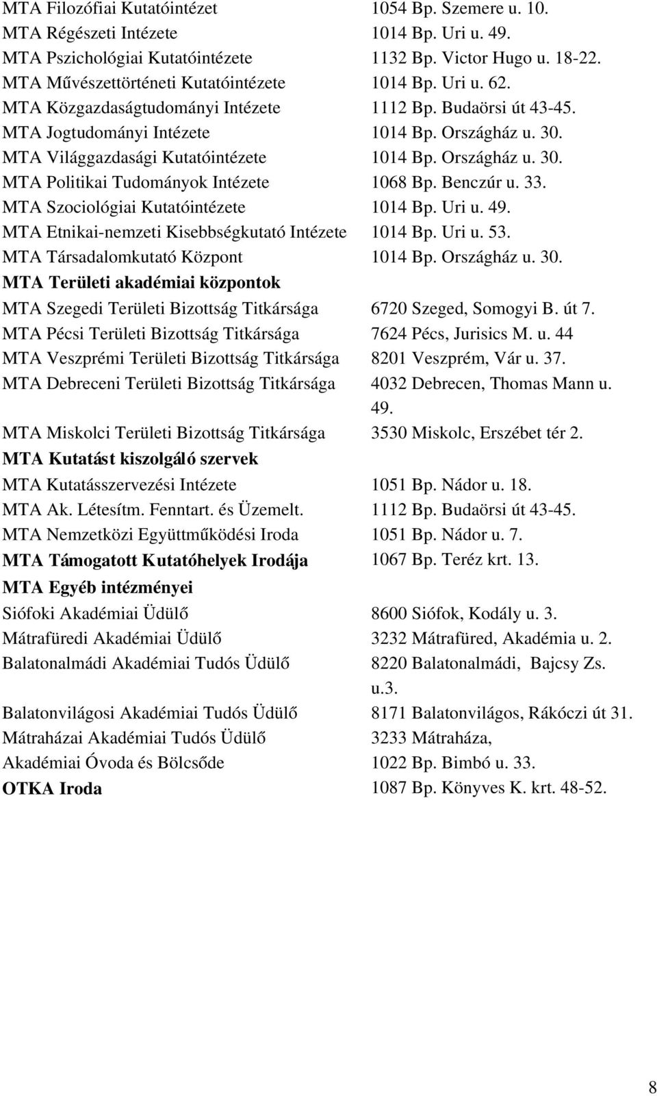 MTA Világgazdasági Kutatóintézete 1014 Bp. Országház u. 30. MTA Politikai Tudományok Intézete 1068 Bp. Benczúr u. 33. MTA Szociológiai Kutatóintézete 1014 Bp. Uri u. 49.