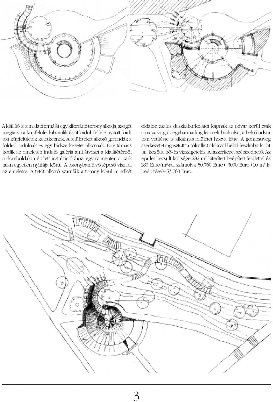 Erre támaszkodik az emeleten induló galéria ami átvezet a kiallítótérbõl a domboldalon épített installációkhoz, egy ív mentén a park talan egyetlen nyírfája körül.