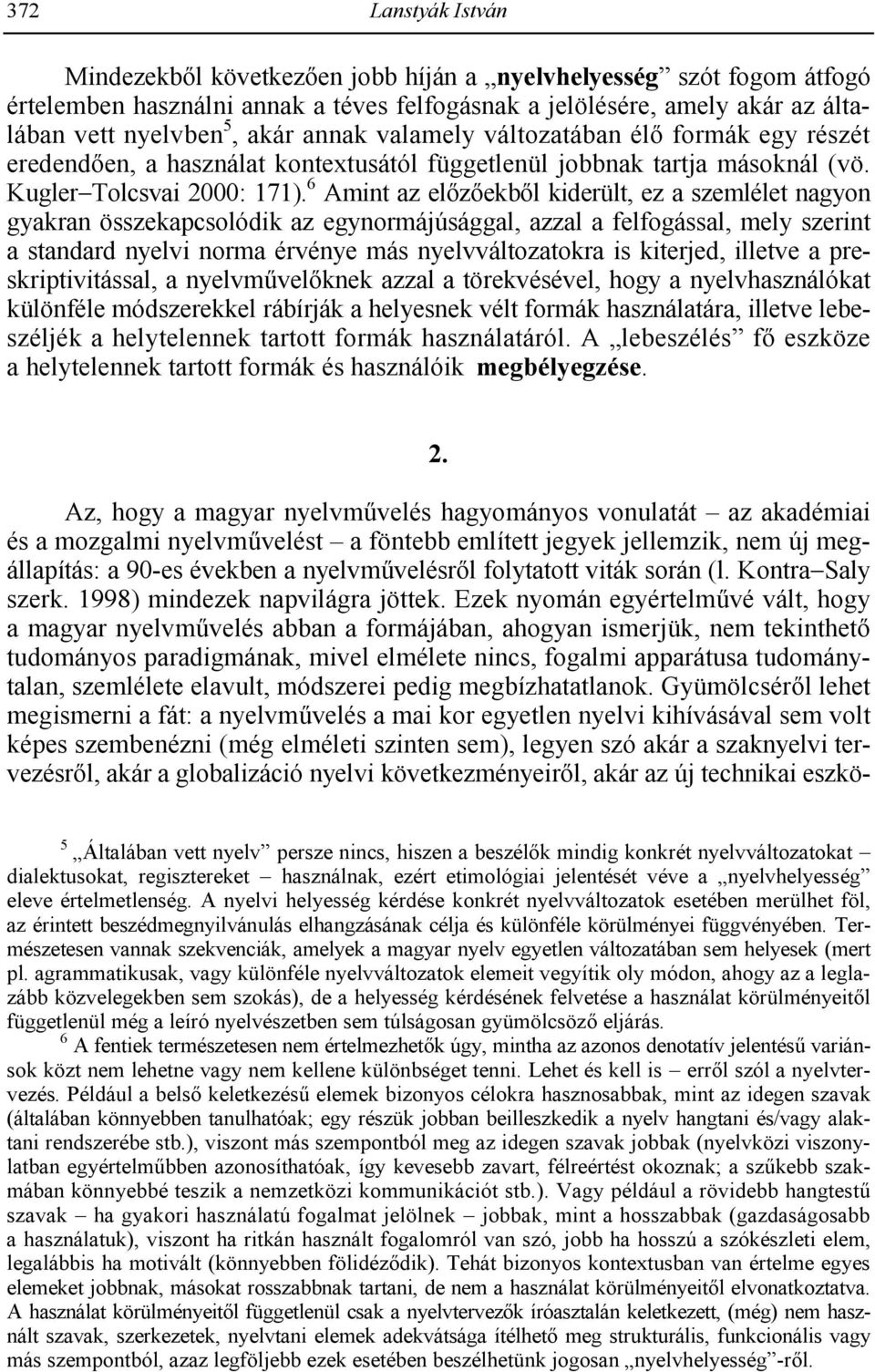6 Amint az el8z8ekb8l kiderült, ez a szemlélet nagyon gyakran összekapcsolódik az egynormájúsággal, azzal a felfogással, mely szerint a standard nyelvi norma érvénye más nyelvváltozatokra is