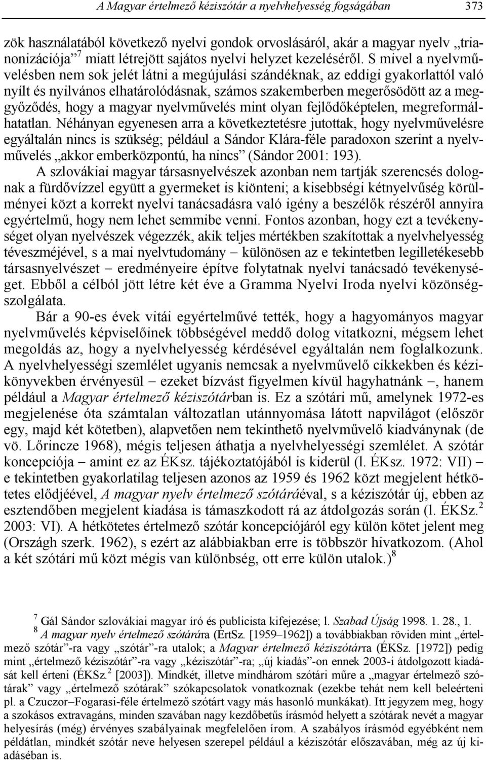 S mivel a nyelvmhvelésben nem sok jelét látni a megújulási szándéknak, az eddigi gyakorlattól való nyílt és nyilvános elhatárolódásnak, számos szakemberben meger8södött az a meggy8z8dés, hogy a