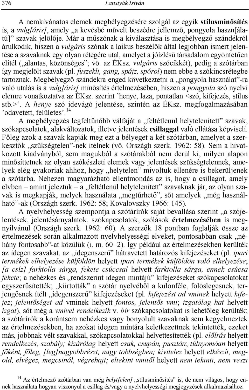 társadalom egyöntethen elítél ( alantas, közönséges ; vö. az ÉKsz. vulgáris szócikkét), pedig a szótárban így megjelölt szavak (pl. fuszekli, gang, spájz, spórol) nem ebbe a szókincsrétegbe tartoznak.