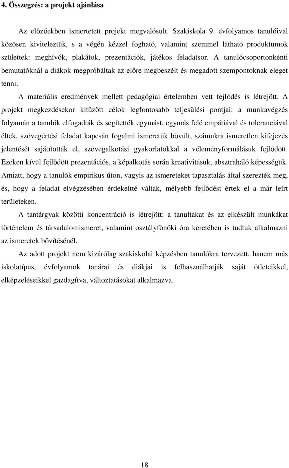 A tanulócsoportonkénti bemutatóknál a diákok megpróbáltak az előre megbeszélt és megadott szempontoknak eleget tenni. A materiális eredmények mellett pedagógiai értelemben vett fejlődés is létrejött.