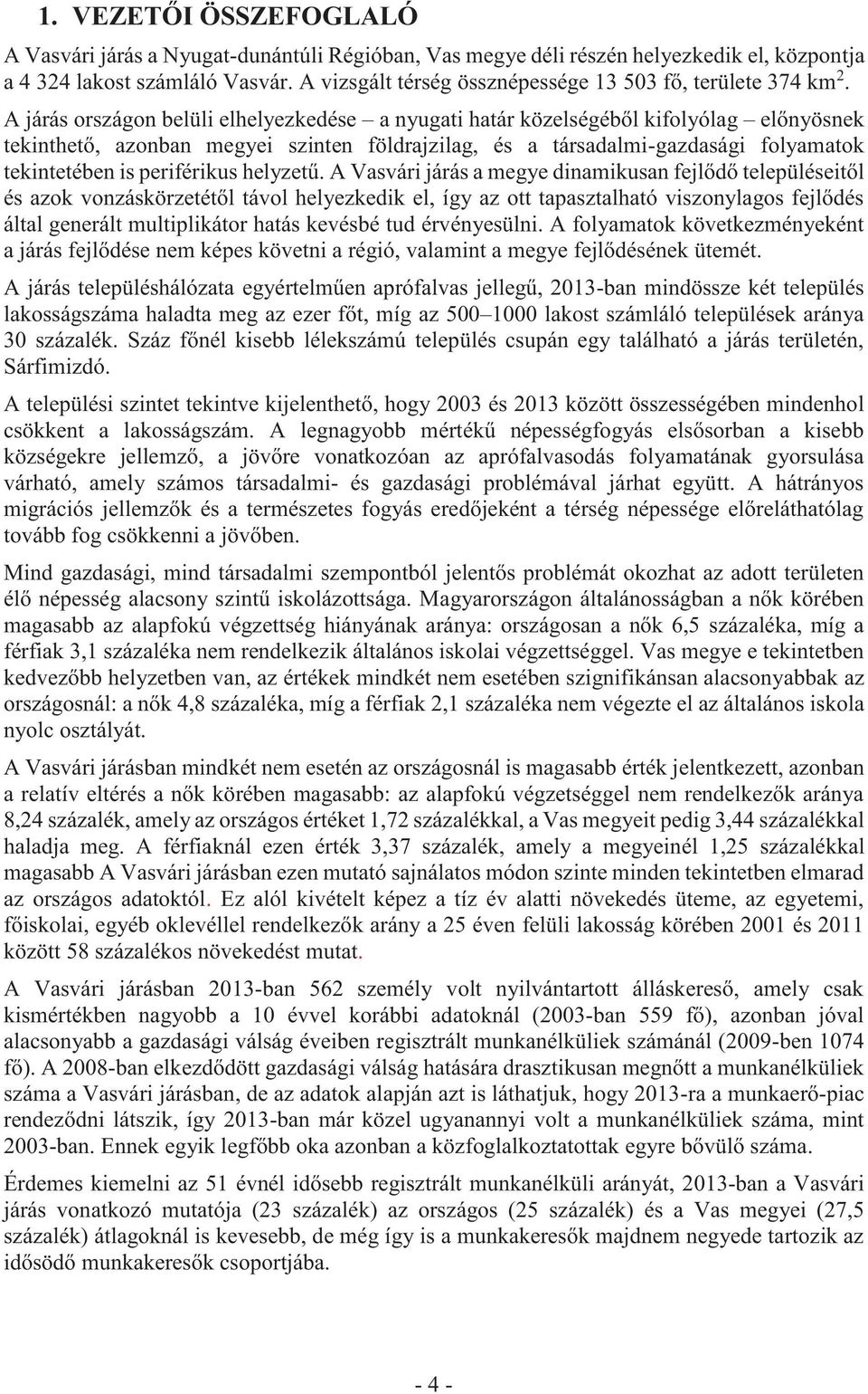 A járás országon belüli elhelyezkedése a nyugati határ közelségéből kifolyólag előnyösnek tekinthető, azonban megyei szinten földrajzilag, és a társadalmi-gazdasági folyamatok tekintetében is
