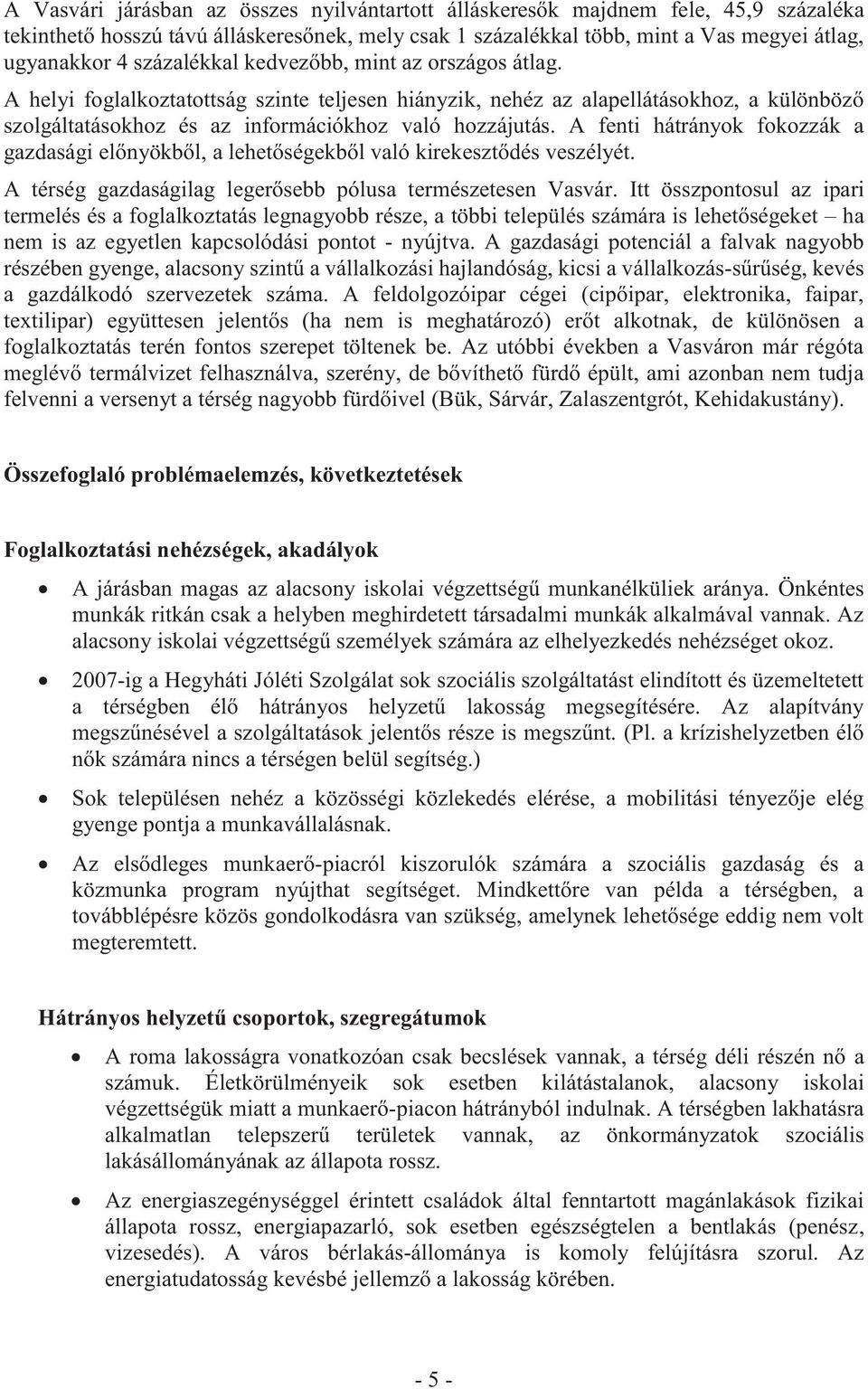 A fenti hátrányok fokozzák a gazdasági előnyökből, a lehetőségekből való kirekesztődés veszélyét. A térség gazdaságilag legerősebb pólusa természetesen Vasvár.