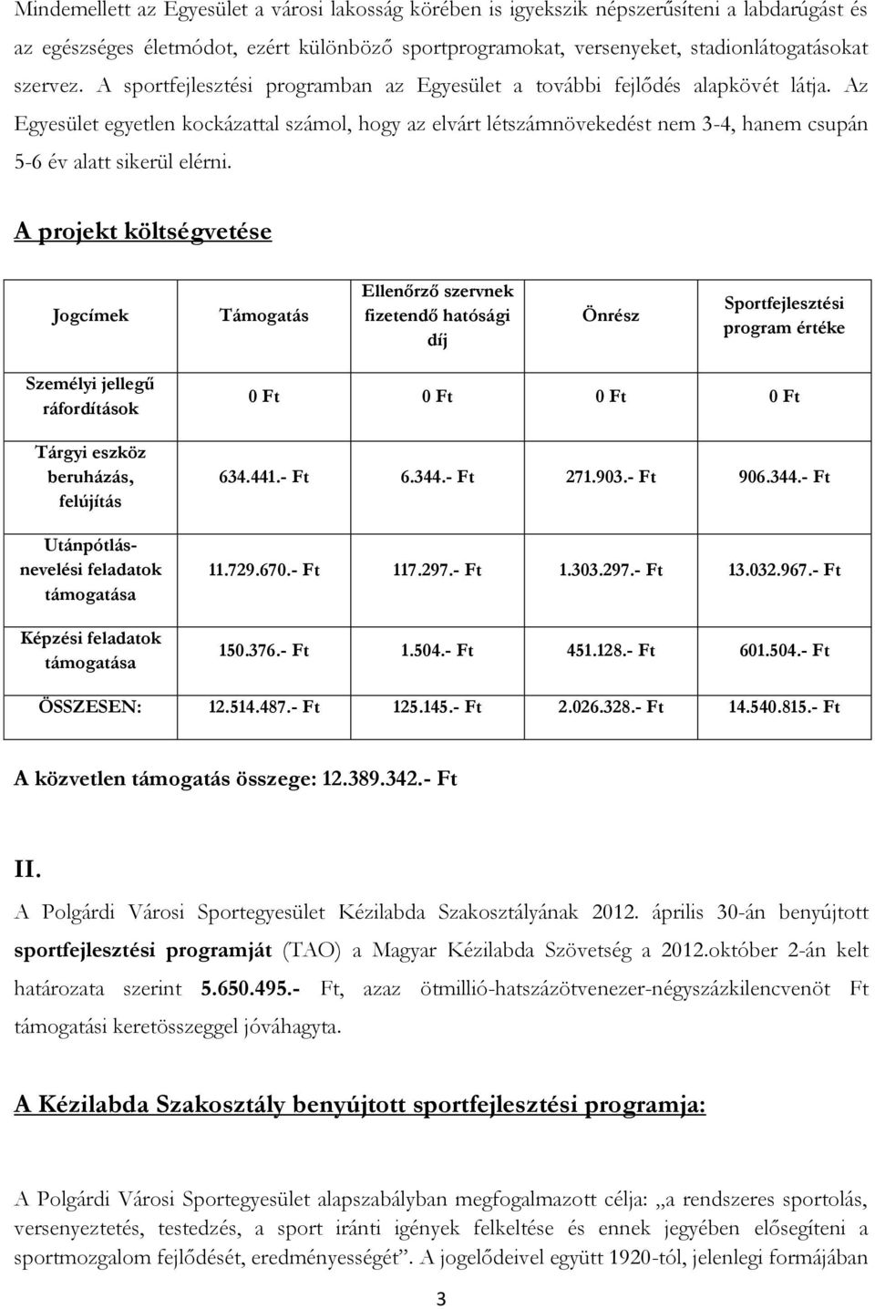 Az Egyesület egyetlen kockázattal számol, hogy az elvárt létszámnövekedést nem 3-4, hanem csupán 5-6 év alatt sikerül elérni.