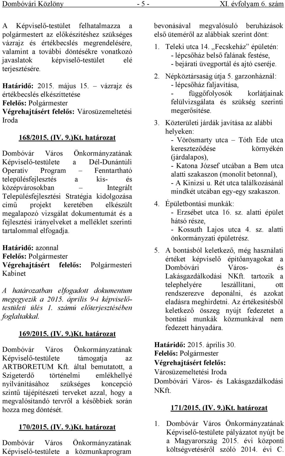 terjesztésére. Határidő: 2015. május 15. vázrajz és értékbecslés elkészíttetése Felelős: Polgármester Végrehajtásért felelős: Városüzemeltetési Iroda 168/2015. (IV. 9.)Kt.