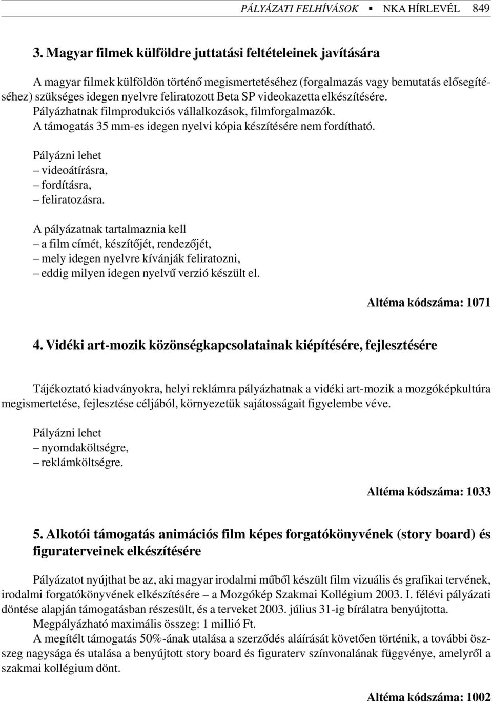 SP videokazetta elkészítésére. Pályázhatnak filmprodukciós vállalkozások, filmforgalmazók. A támogatás 35 mm-es idegen nyelvi kópia készítésére nem fordítható.