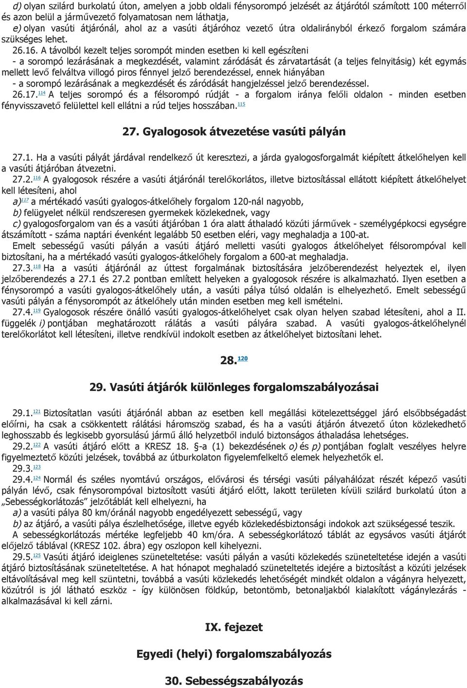 A távolból kezelt teljes sorompót minden esetben ki kell egészíteni - a sorompó lezárásának a megkezdését, valamint záródását és zárvatartását (a teljes felnyitásig) két egymás mellett levő felváltva