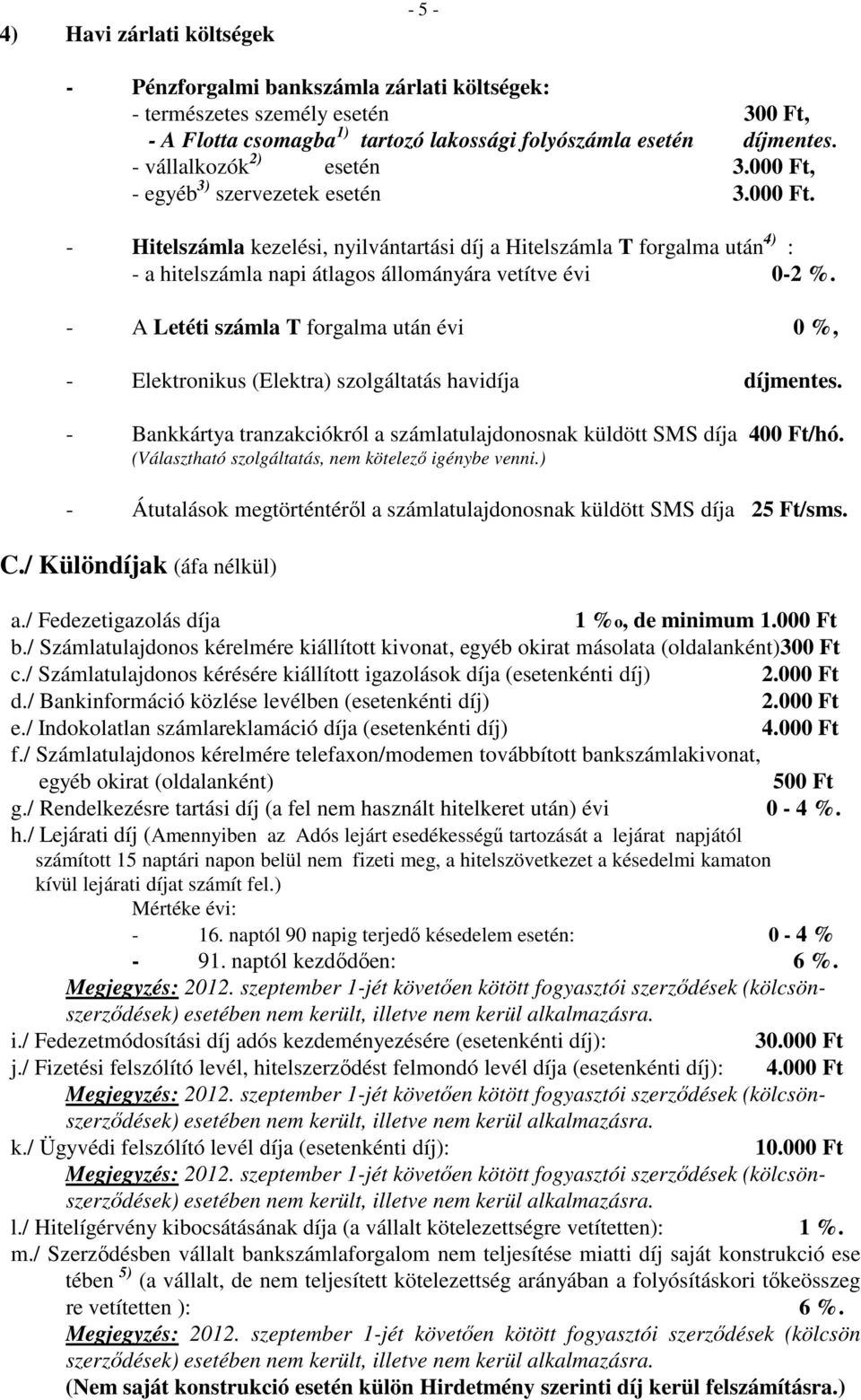 - A Letéti számla T forgalma után évi 0 %, - Elektronikus (Elektra) szolgáltatás havidíja díjmentes. - Bankkártya tranzakciókról a számlatulajdonosnak küldött SMS díja 400 Ft/hó.