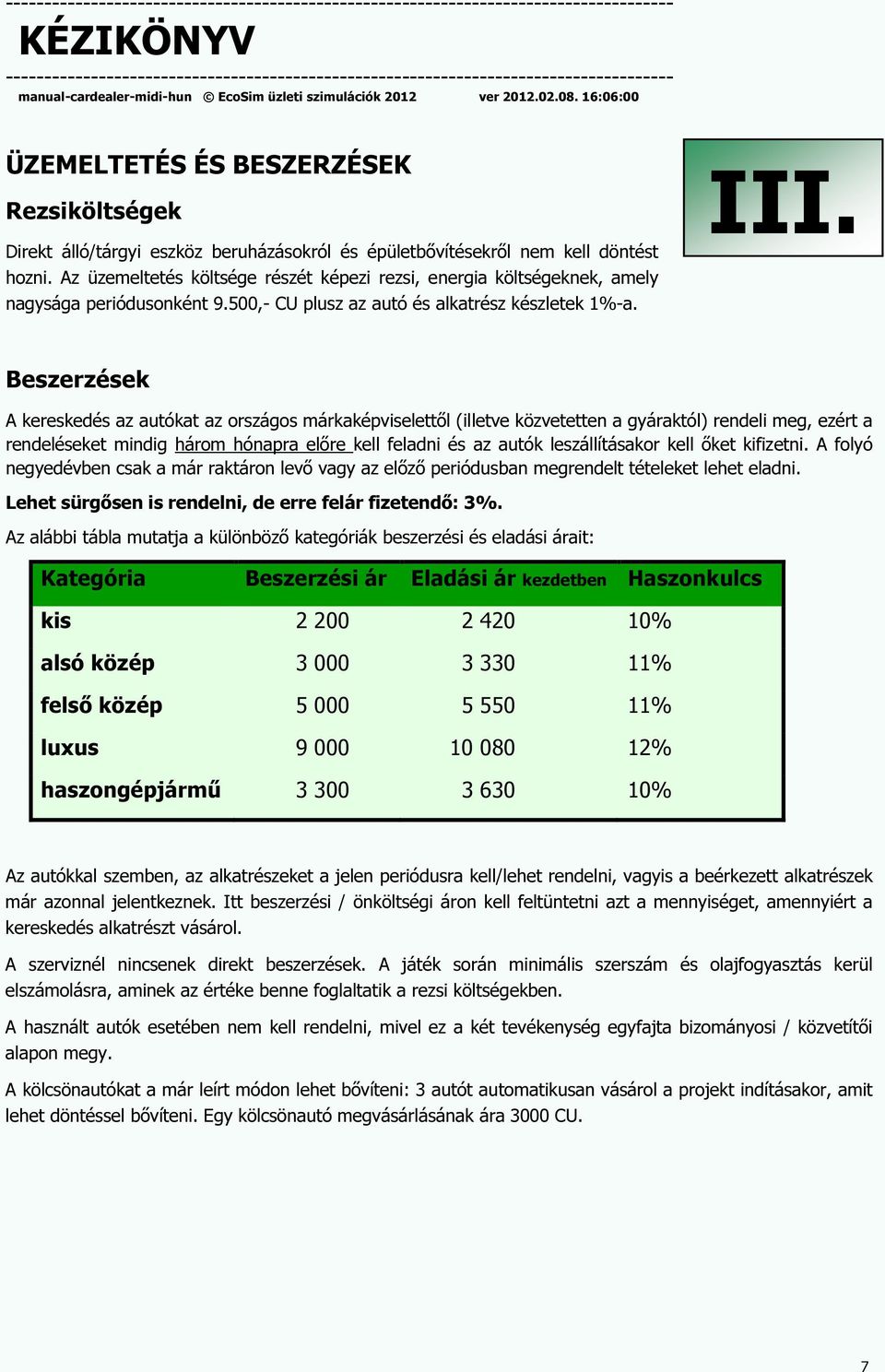 Beszerzések A kereskedés az autókat az országos márkaképviselettől (illetve közvetetten a gyáraktól) rendeli meg, ezért a rendeléseket mindig három hónapra előre kell feladni és az autók