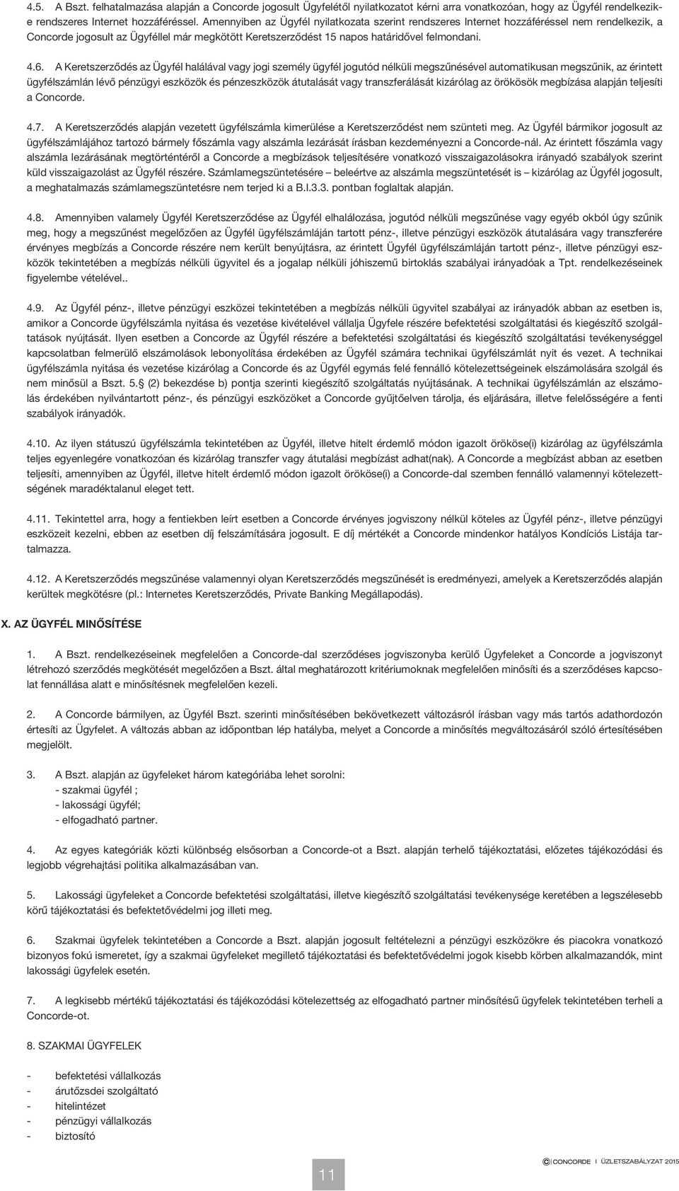 A Keretszerződés az Ügyfél halálával vagy jogi személy ügyfél jogutód nélküli megszűnésével automatikusan megszűnik, az érintett ügyfélszámlán lévő pénzügyi eszközök és pénzeszközök átutalását vagy