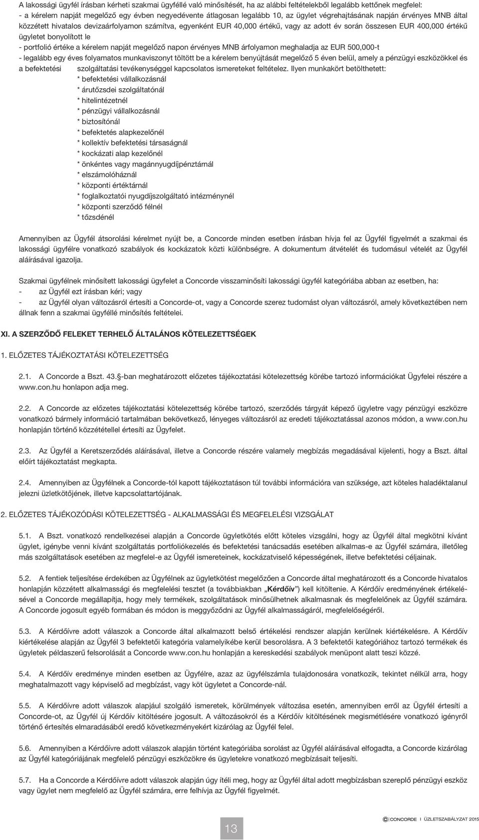 le - portfolió értéke a kérelem napját megelőző napon érvényes MNB árfolyamon meghaladja az EUR 500,000-t - legalább egy éves folyamatos munkaviszonyt töltött be a kérelem benyújtását megelőző 5 éven