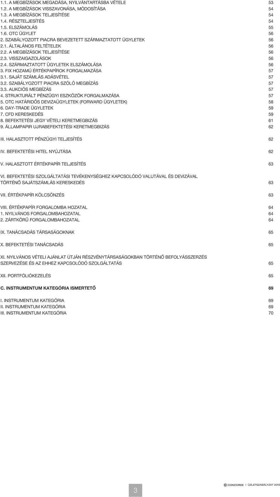 FIX HOZAMÚ ÉRTÉKPAPÍROK FORGALMAZÁSA 57 3.1. SAJÁT SZÁMLÁS ADÁSVÉTEL 57 3.2. SZABÁLYOZOTT PIACRA SZÓLÓ MEGBÍZÁS 57 3.3. AUKCIÓS MEGBÍZÁS 57 4. STRUKTURÁLT PÉNZÜGYI ESZKÖZÖK FORGALMAZÁSA 57 5.