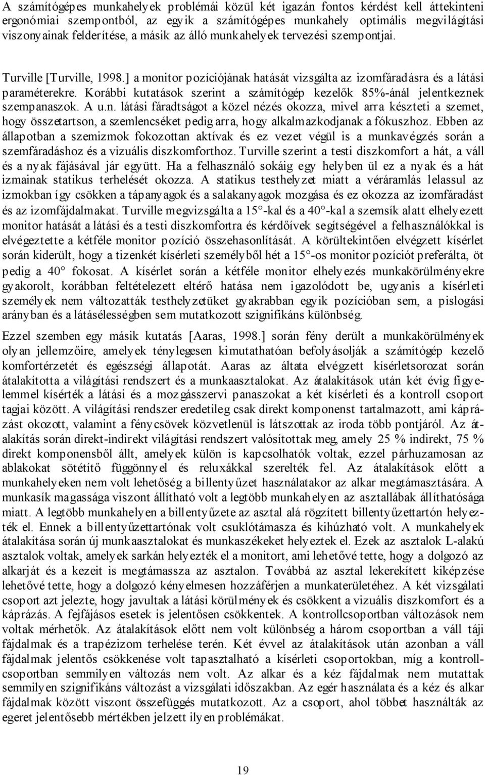 Korábbi kutatások szerint a számítógép kezelők 85%-ánál jelentkeznek szempanaszok. A u.n. látási fáradtságot a közel nézés okozza, mivel arra készteti a szemet, hogy összetartson, a szemlencséket pedig arra, hogy alkalmazkodjanak a fókuszhoz.