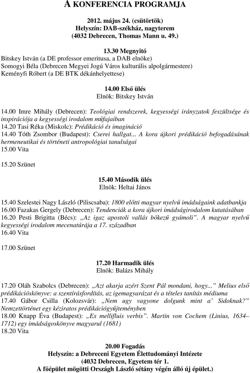00 Első ülés Elnök: Bitskey István 14.00 Imre Mihály (Debrecen): Teológiai rendszerek, kegyességi irányzatok feszültsége és inspirációja a kegyességi irodalom műfajaiban 14.