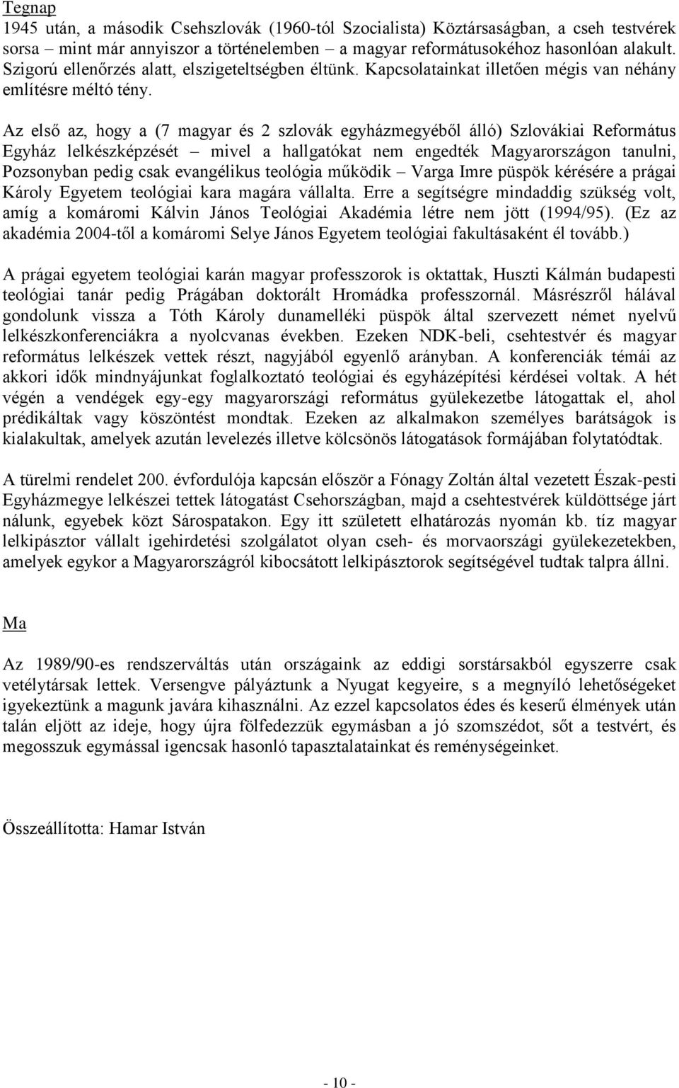 Az első az, hogy a (7 magyar és 2 szlovák egyházmegyéből álló) Szlovákiai Református Egyház lelkészképzését mivel a hallgatókat nem engedték Magyarországon tanulni, Pozsonyban pedig csak evangélikus