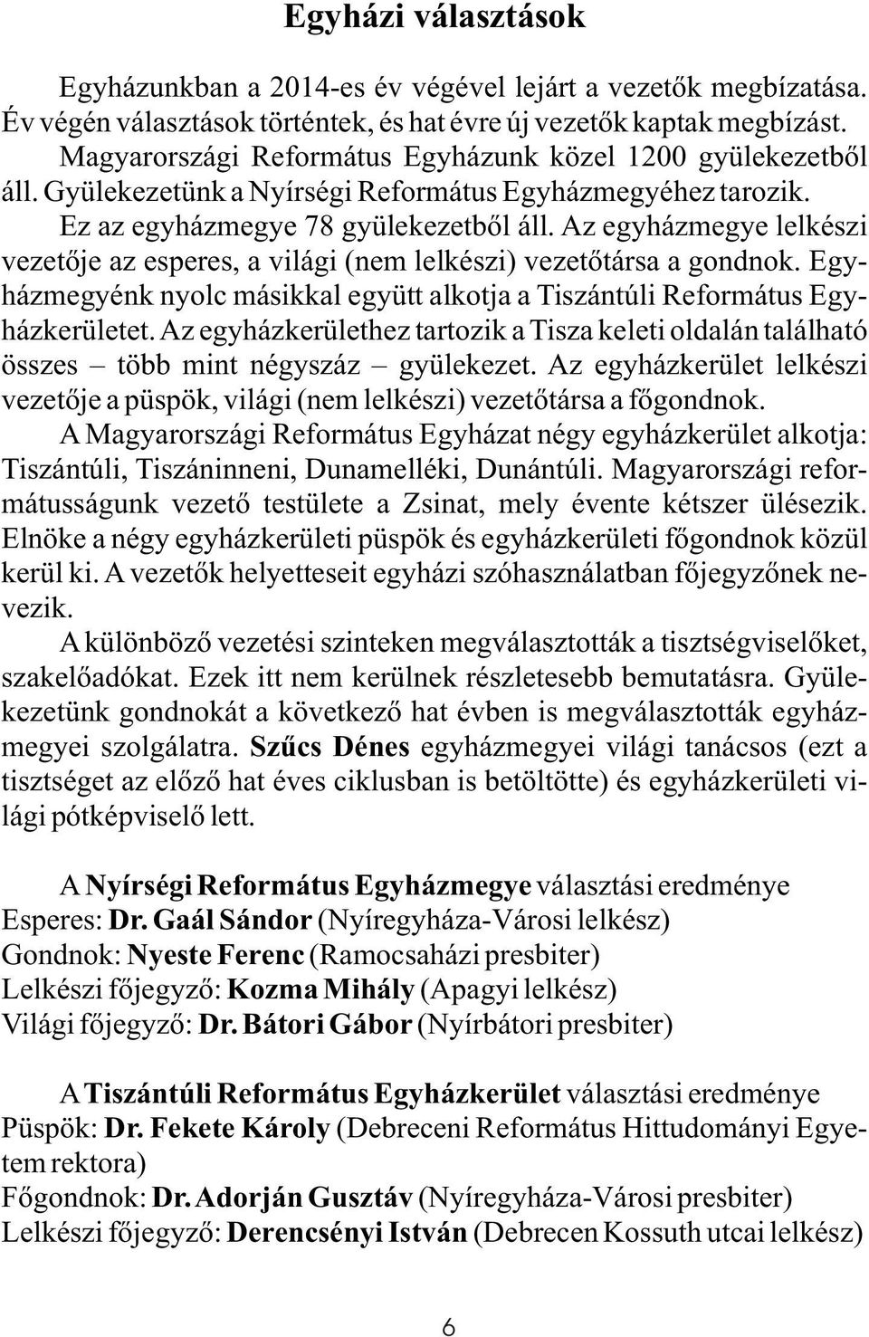 Az egyházmegye lelkészi vezetõje az esperes, a világi (nem lelkészi) vezetõtársa a gondnok. Egyházmegyénk nyolc másikkal együtt alkotja a Tiszántúli Református Egyházkerületet.