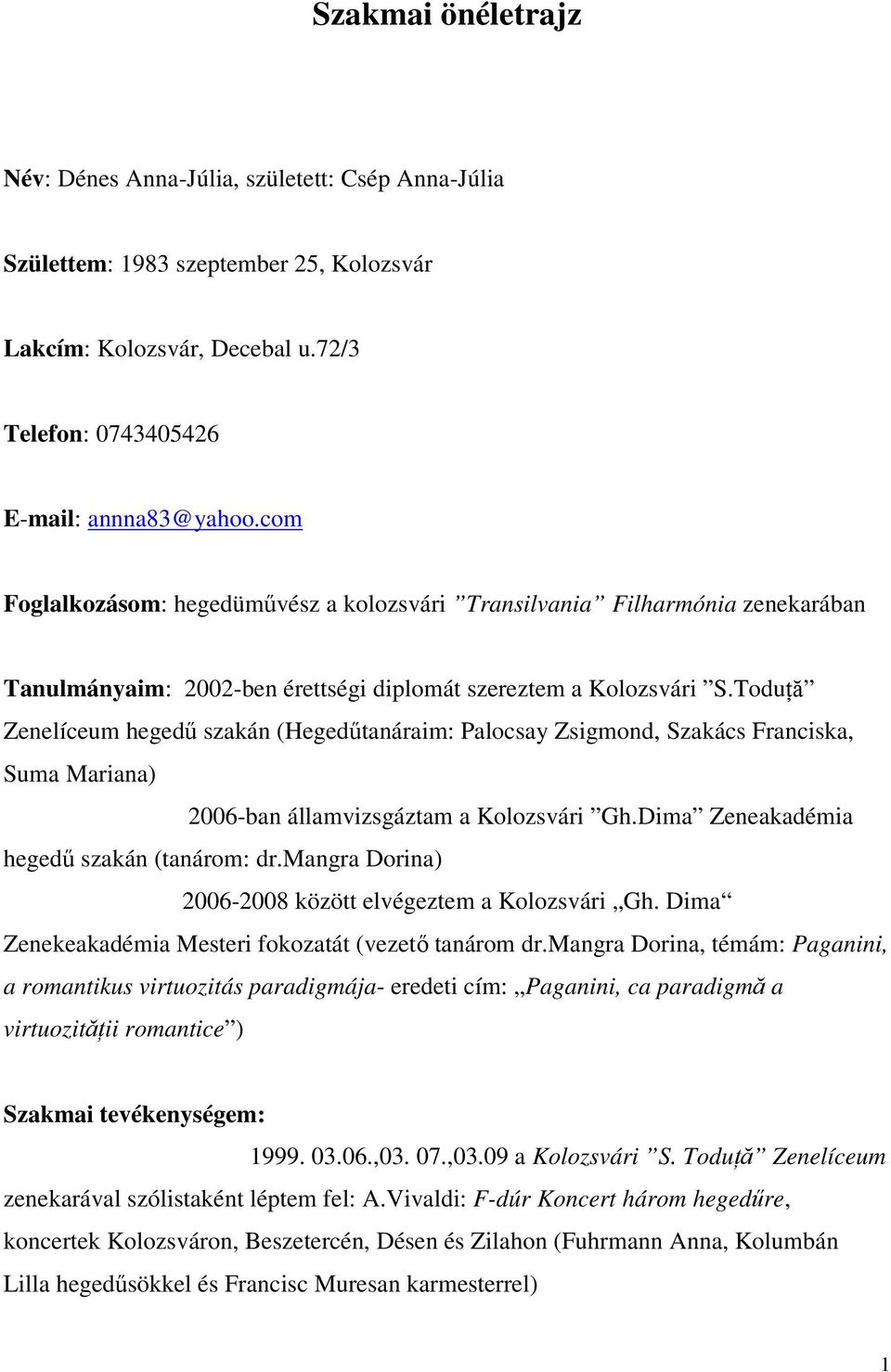 Toduţă Zenelíceum hegedű szakán (Hegedűtanáraim: Palocsay Zsigmond, Szakács Franciska, Suma Mariana) 2006-ban államvizsgáztam a Kolozsvári Gh.Dima Zeneakadémia hegedű szakán (tanárom: dr.