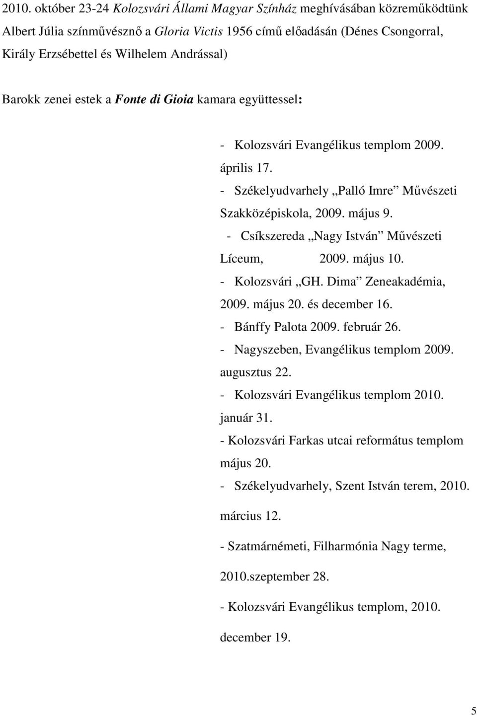 - Csíkszereda Nagy István Művészeti Líceum, 2009. május 10. - Kolozsvári GH. Dima Zeneakadémia, 2009. május 20. és december 16. - Bánffy Palota 2009. február 26.