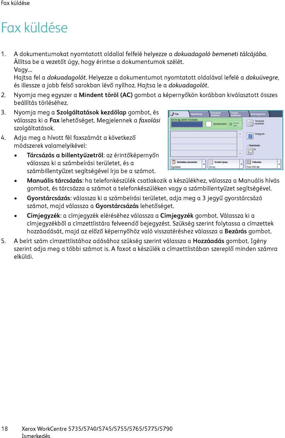 Nyomja meg egyszer a Mindent töröl (AC) gombot a képernyőkön korábban kiválasztott összes beállítás törléséhez. 3. Nyomja meg a Szolgáltatások kezdőlap gombot, és válassza ki a Fax lehetőséget.