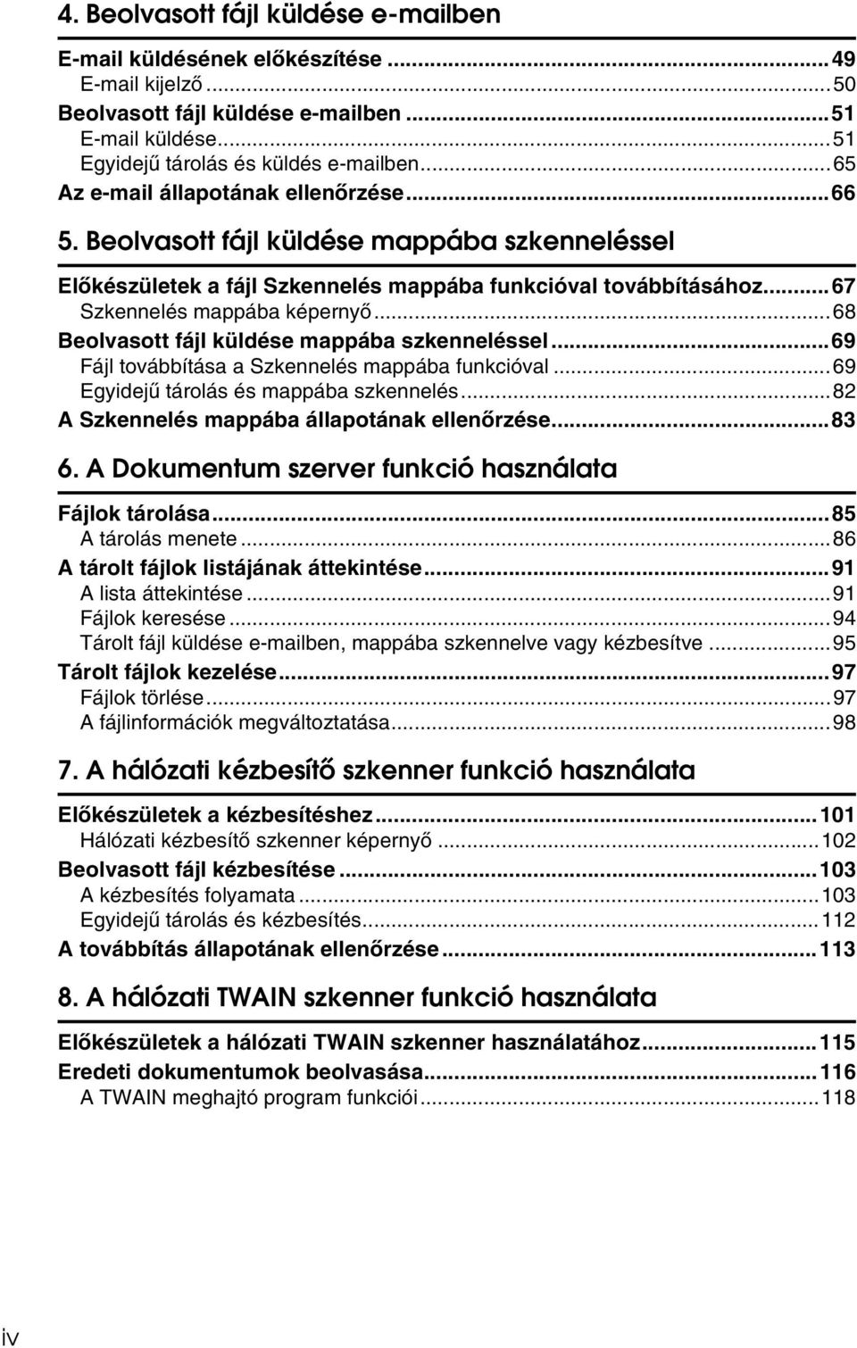 ..68 Beolvasott fájl küldése mappába szkenneléssel...69 Fájl továbbítása a Szkennelés mappába funkcióval...69 Egyidejû tárolás és mappába szkennelés...82 A Szkennelés mappába állapotának ellenõrzése.