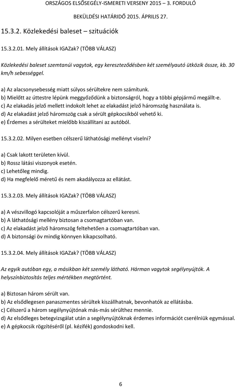 c) Az elakadás jelző mellett indokolt lehet az elakadást jelző háromszög használata is. d) Az elakadást jelző háromszög csak a sérült gépkocsikból vehető ki.