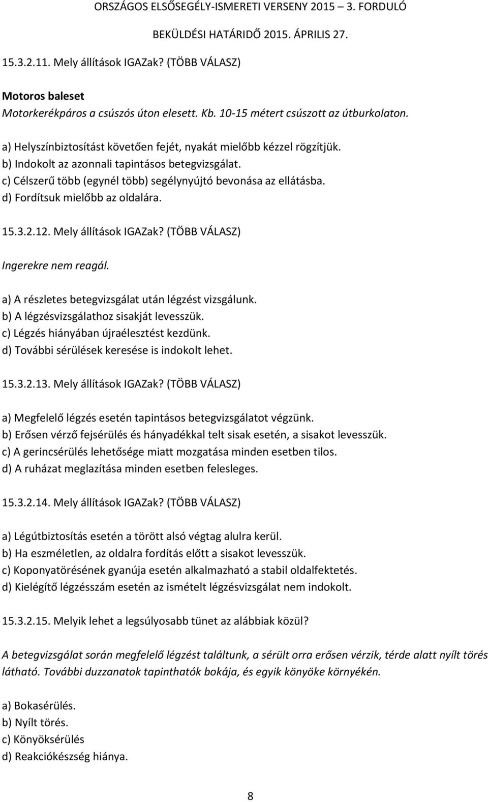 d) Fordítsuk mielőbb az oldalára. 15.3.2.12. Mely állítások IGAZak? (TÖBB VÁLASZ) Ingerekre nem reagál. a) A részletes betegvizsgálat után légzést vizsgálunk.