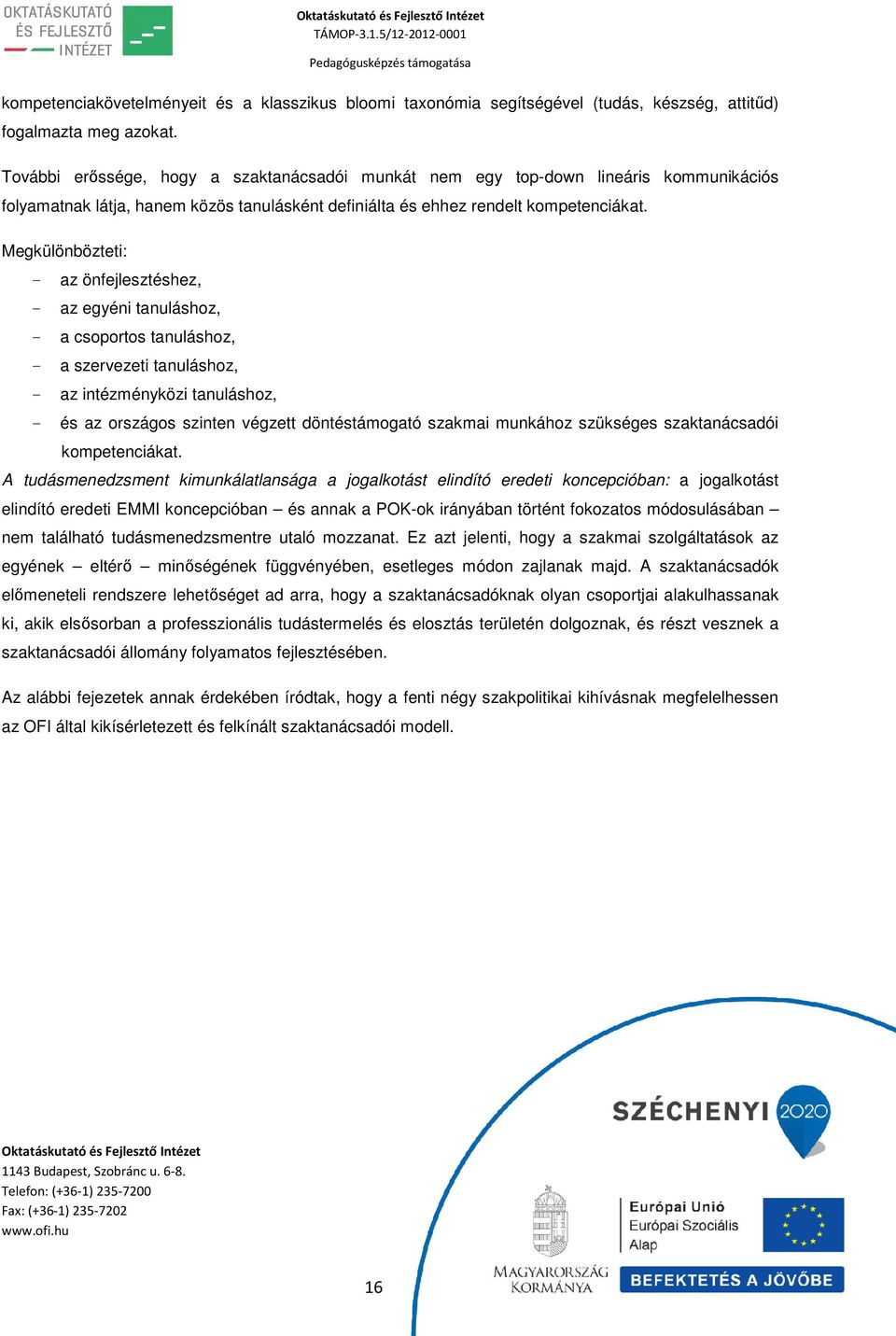 Megkülönbözteti: - az önfejlesztéshez, - az egyéni tanuláshoz, - a csoportos tanuláshoz, - a szervezeti tanuláshoz, - az intézményközi tanuláshoz, - és az országos szinten végzett döntéstámogató