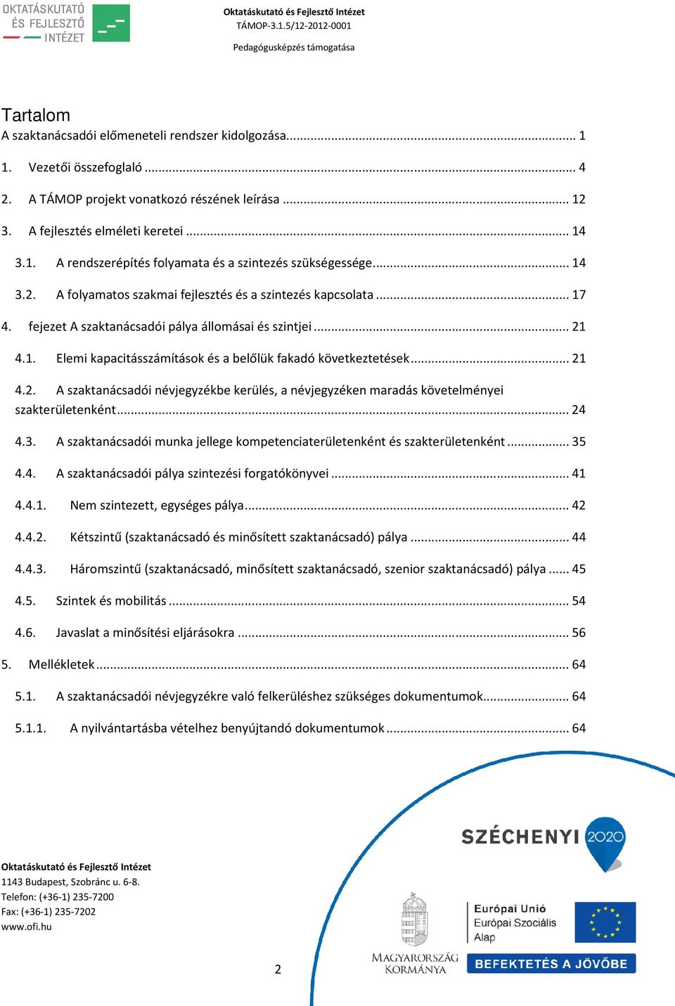 .. 21 4.2. A szaktanácsadói névjegyzékbe kerülés, a névjegyzéken maradás követelményei szakterületenként... 24 4.3. A szaktanácsadói munka jellege kompetenciaterületenként és szakterületenként... 35 4.