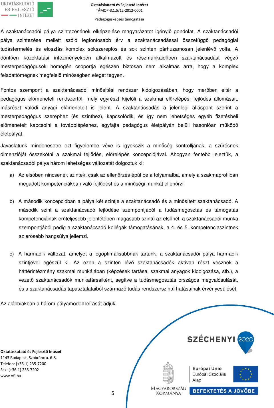 A döntően közoktatási intézményekben alkalmazott és részmunkaidőben szaktanácsadást végző mesterpedagógusok homogén csoportja egészen biztosan nem alkalmas arra, hogy a komplex feladattömegnek