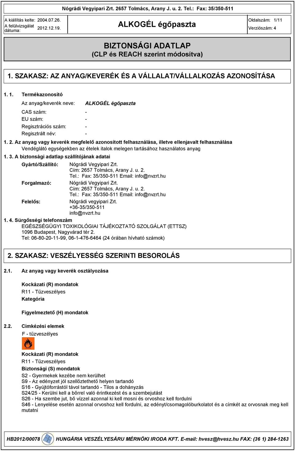 . A biztonsági adatlap szállítójának adatai Gyártó/Szállító: Nógrádi Vegyipari Zrt. Cím: 2657 Tolmács, Arany J. u. 2. Tel.: Fax: 5/50-511 Email: info@nvzrt.hu Forgalmazó: Nógrádi Vegyipari Zrt.