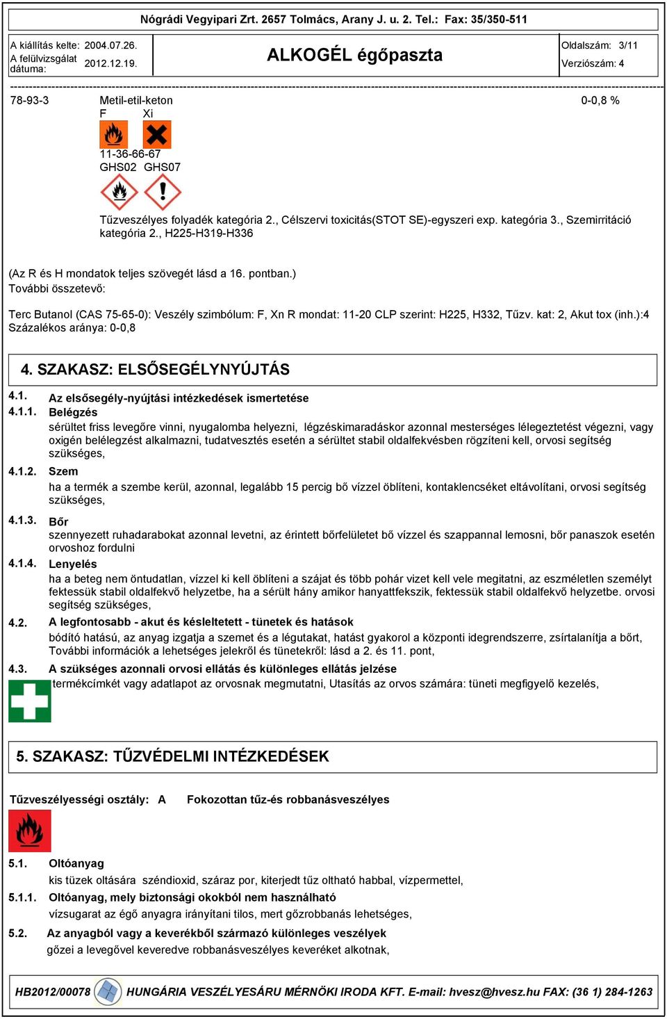 , H225-H19-H6 (Az R és H mondatok teljes szövegét lásd a 16. pontban.) További összetevő: Terc Butanol (CAS 75-65-0): Veszély szimbólum: F, Xn R mondat: 11-20 CLP szerint: H225, H2, Tűzv.