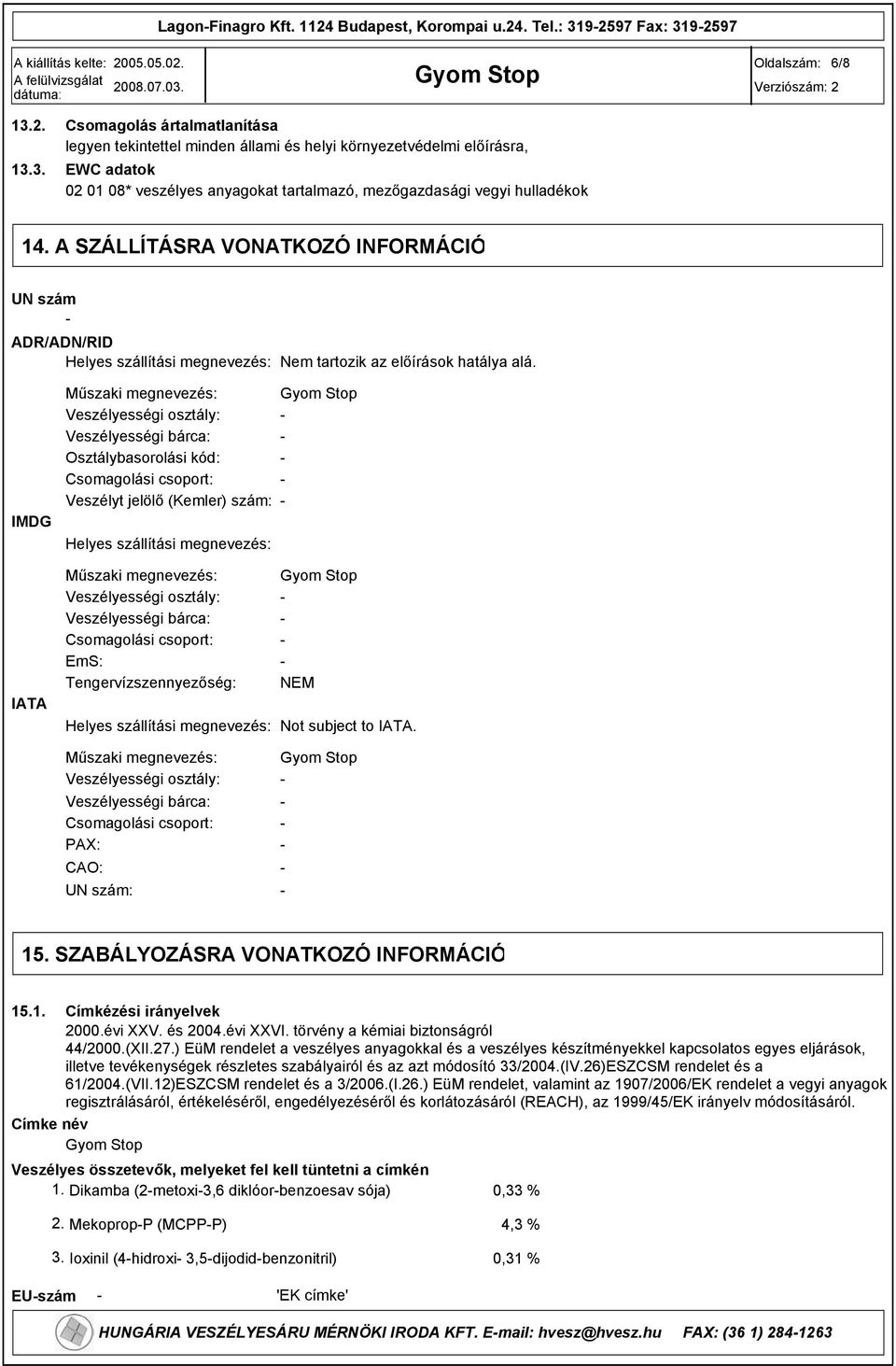 A SZÁLLÍTÁSRA VONATKOZÓ INFORMÁCIÓ UN szám ADR/ADN/RID Helyes szállítási megnevezés: Nem tartozik az előírások hatálya alá.