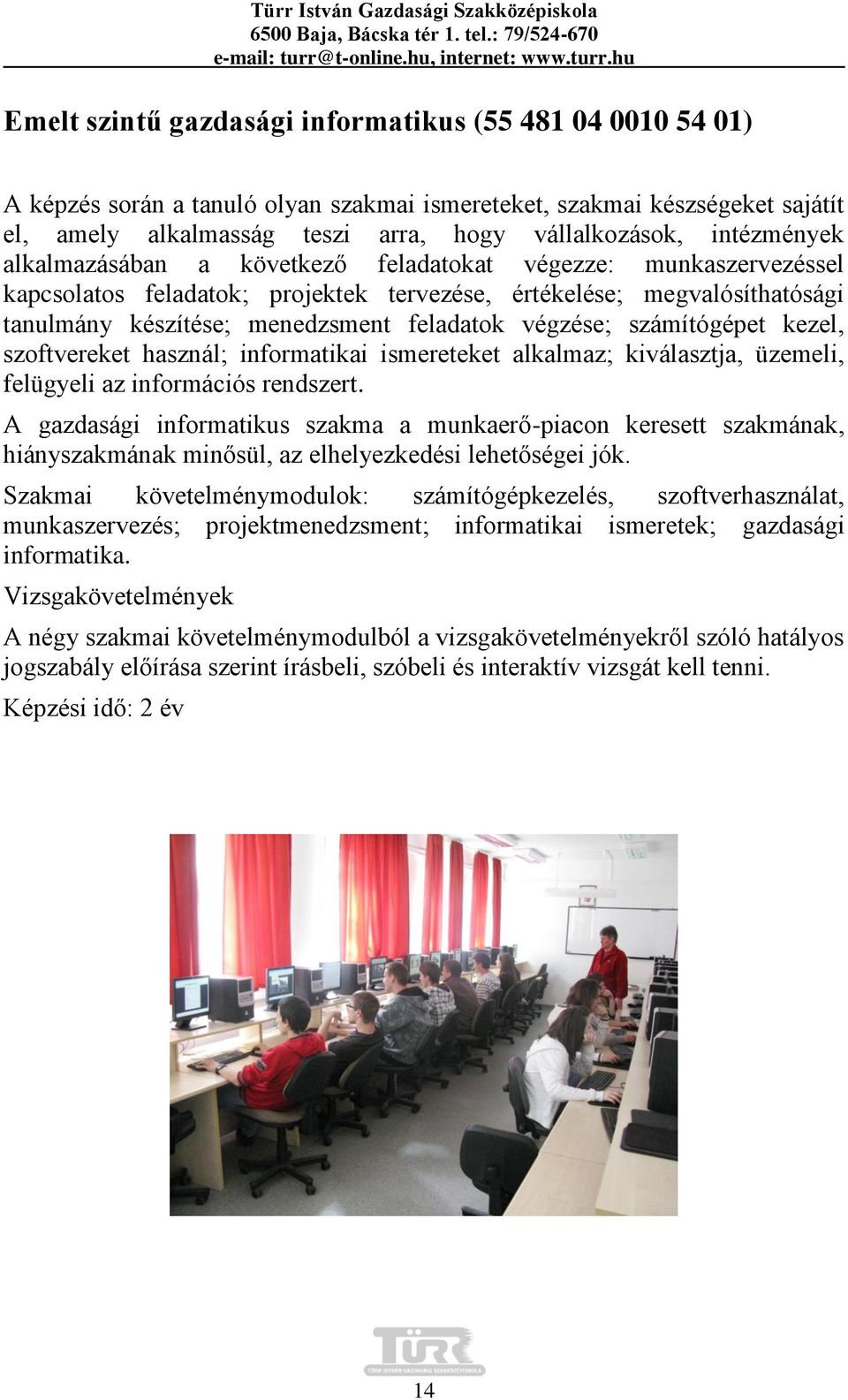 végzése; számítógépet kezel, szoftvereket használ; informatikai ismereteket alkalmaz; kiválasztja, üzemeli, felügyeli az információs rendszert.