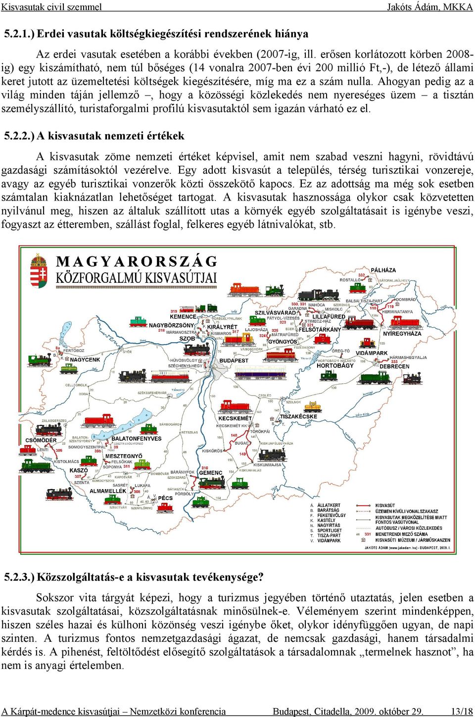 nulla. Ahogyan pedig az a világ minden táján jellemző, hogy a közösségi közlekedés nem nyereséges üzem a tisztán személyszállító, turistaforgalmi profilú kisvasutaktól sem igazán várható ez el. 5.2.