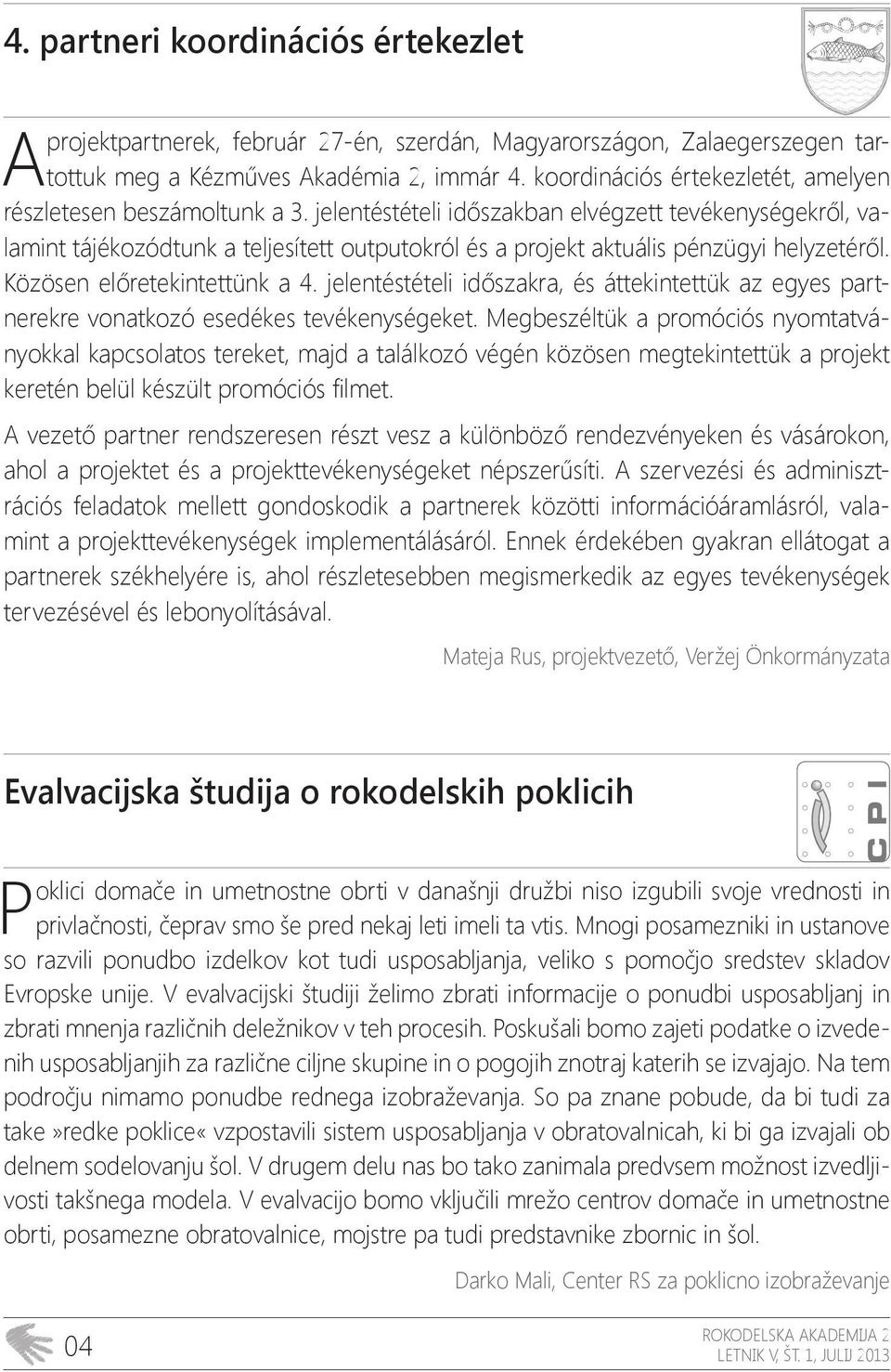 jelentéstételi időszakban elvégzett tevékenységekről, valamint tájékozódtunk a teljesített outputokról és a projekt aktuális pénzügyi helyzetéről. Közösen előretekintettünk a 4.