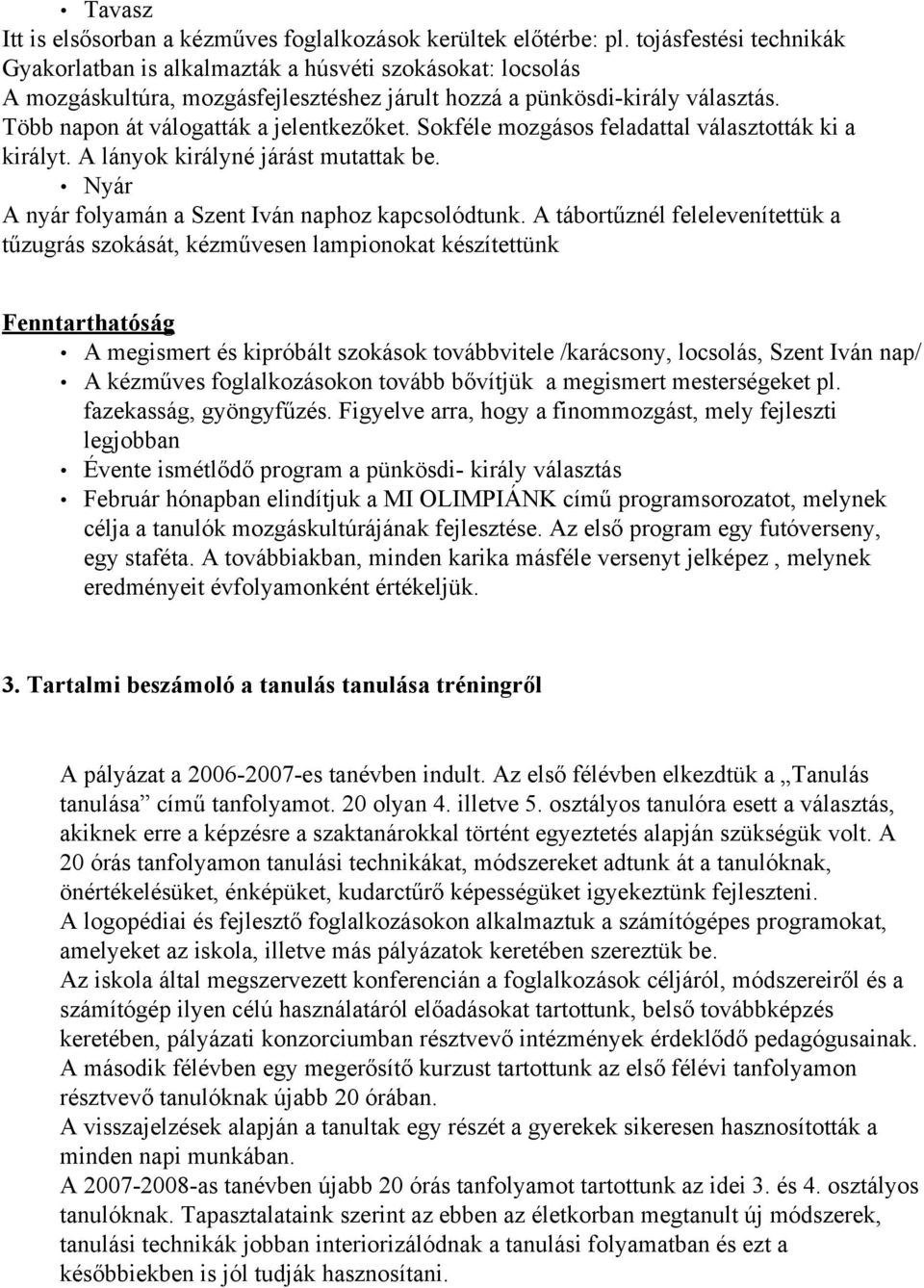Több napon át válogatták a jelentkezőket. Sokféle mozgásos feladattal választották ki a királyt. A lányok királyné járást mutattak be. Nyár A nyár folyamán a Szent Iván naphoz kapcsolódtunk.