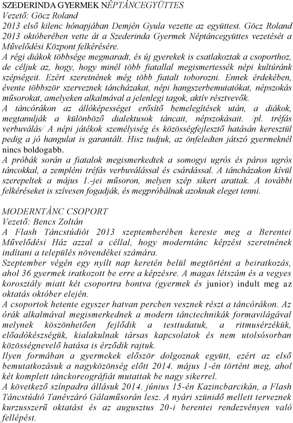 A régi diákok többsége megmaradt, és új gyerekek is csatlakoztak a csoporthoz, de céljuk az, hogy, hogy minél több fiatallal megismertessék népi kultúránk szépségeit.