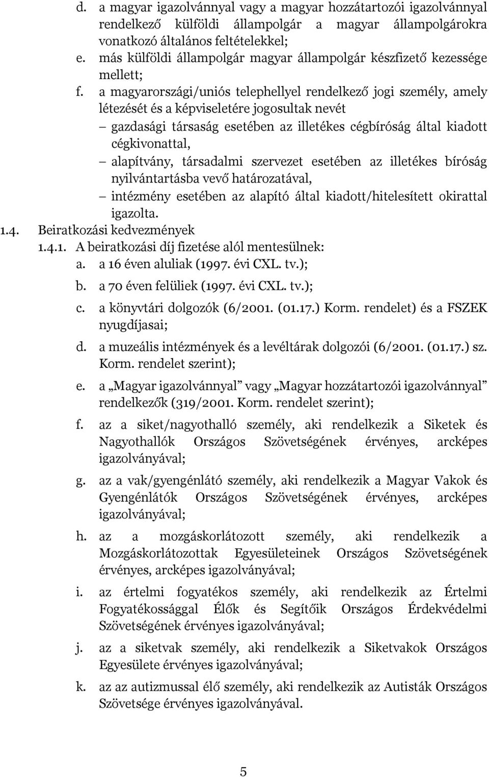 a magyarországi/uniós telephellyel rendelkező jogi személy, amely létezését és a képviseletére jogosultak nevét gazdasági társaság esetében az illetékes cégbíróság által kiadott cégkivonattal,