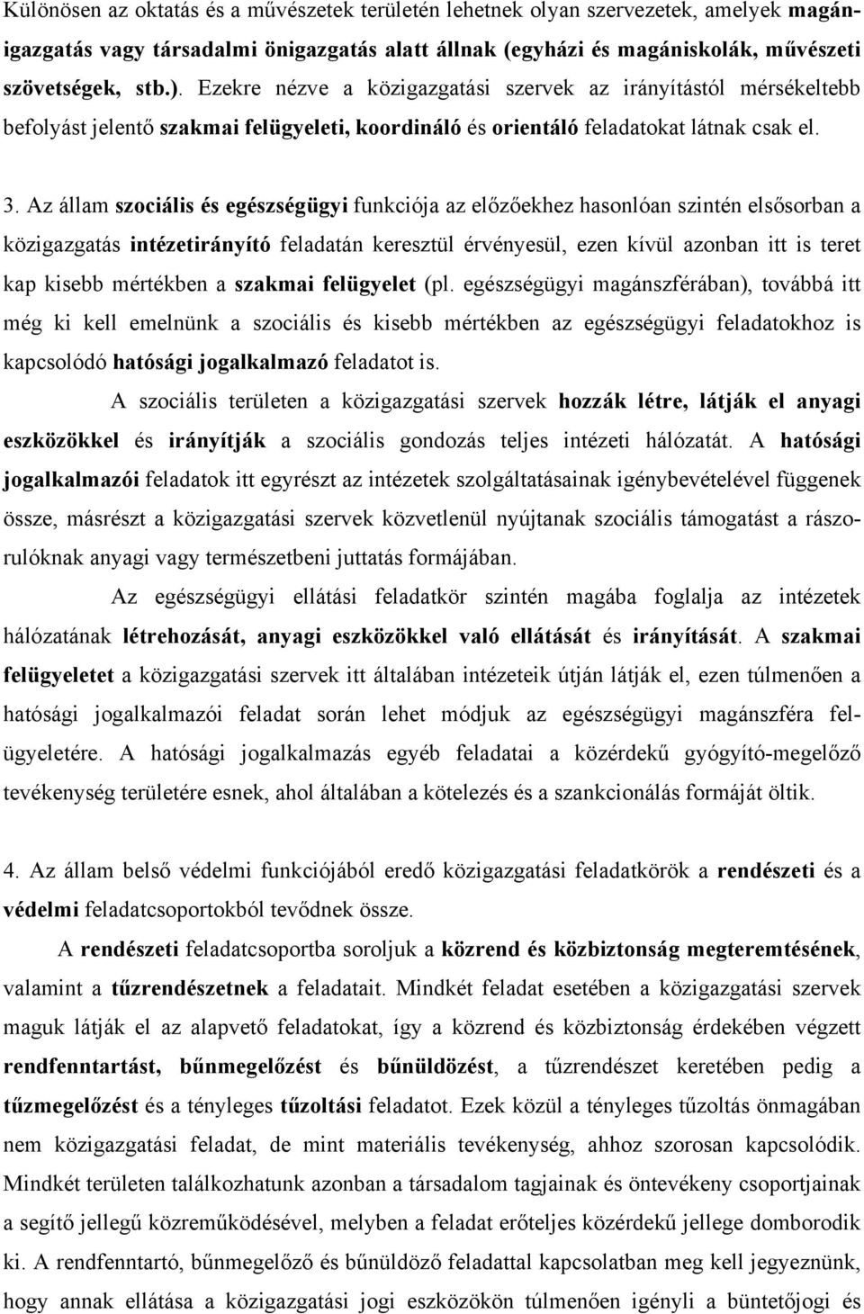 Az állam szociális és egészségügyi funkciója az előzőekhez hasonlóan szintén elsősorban a közigazgatás intézetirányító feladatán keresztül érvényesül, ezen kívül azonban itt is teret kap kisebb