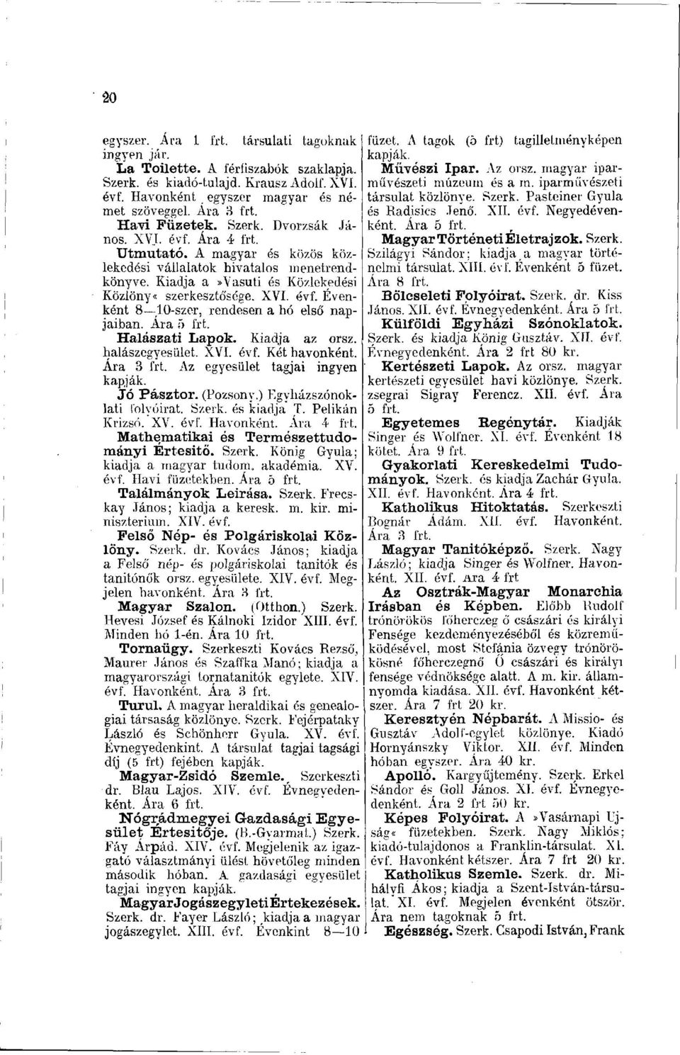 Halászati Lapok. Kiadja az orsz. halászegyesület. XVI. évf. Két havonként. Ára 3 frt. Az egyesület tagjai ingyen kapják. Jő Pásztor. (Pozsony.) Egyházszónoklati folyóirat. Szerk. és kiadja T.
