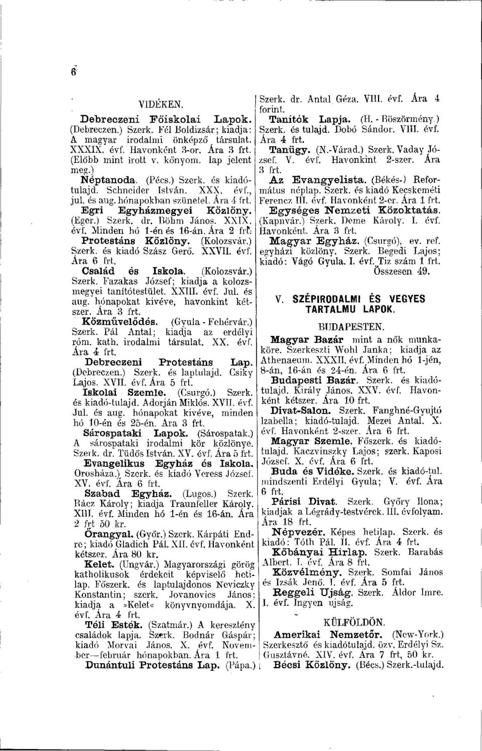 Ára 2 frt; Protestáns Közlöny. (Kolozsvár.) Szerk. és kiadó Szász Gerő. XXVII. évf. Ára 6 frt. Család és Iskola. (Kolozsvár.) Szerk. Fazakas József; kiadja a kolozsmegyei tanítótestület. XXIII. évf. Jul.