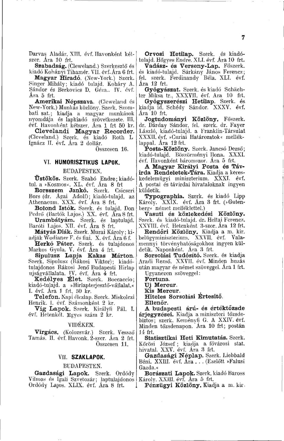 évf. Havonként kétszer. Ára 1 frt 50 kr. Clevelandi Magyar Recorder. (Cleveland.) Szerk. és kiadó Roth L Ignácz II. évf. Ára 2 dollár. Összesen 16. VI. HUMORISZTIKUS LAPOK. BUDAPESTEN. Üstökös. Szerk. Szabó Endre ; kiadóiul, a»kosmos«.