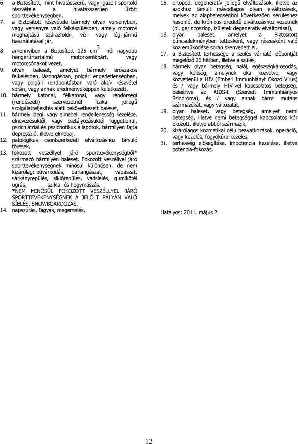 amennyiben a Biztosított 125 cm 3 nél nagyobb hengerűrtartalmú motorkerékpárt, vagy motorcsónakot vezet, 9.