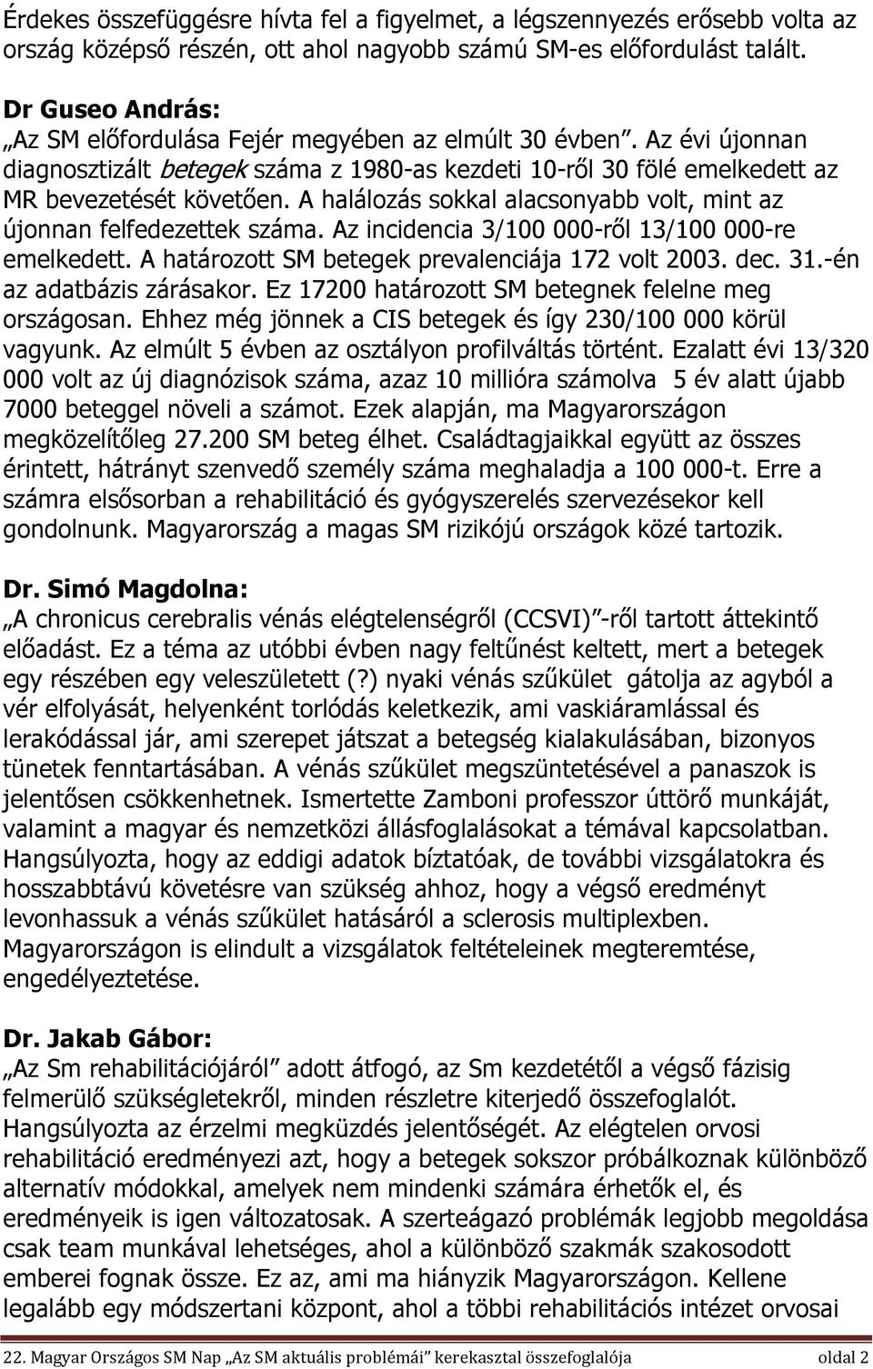 A halálozás sokkal alacsonyabb volt, mint az újonnan felfedezettek száma. Az incidencia 3/100 000-ről 13/100 000-re emelkedett. A határozott SM betegek prevalenciája 172 volt 2003. dec. 31.
