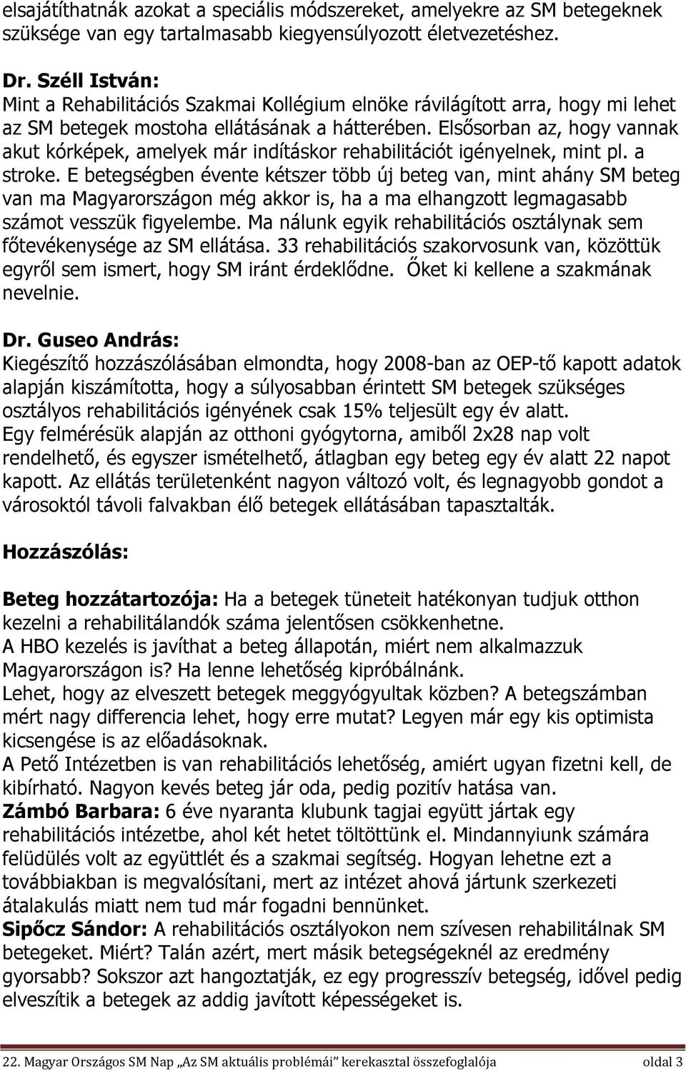Elsősorban az, hogy vannak akut kórképek, amelyek már indításkor rehabilitációt igényelnek, mint pl. a stroke.