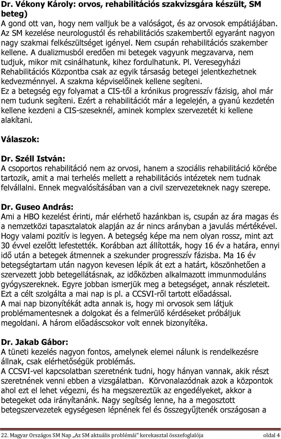 A dualizmusból eredően mi betegek vagyunk megzavarva, nem tudjuk, mikor mit csinálhatunk, kihez fordulhatunk. Pl.
